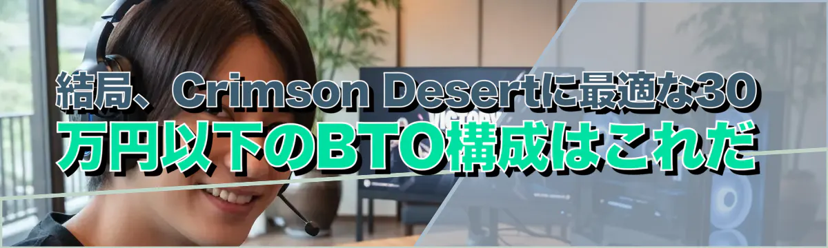 結局、Crimson Desertに最適な30万円以下のBTO構成はこれだ