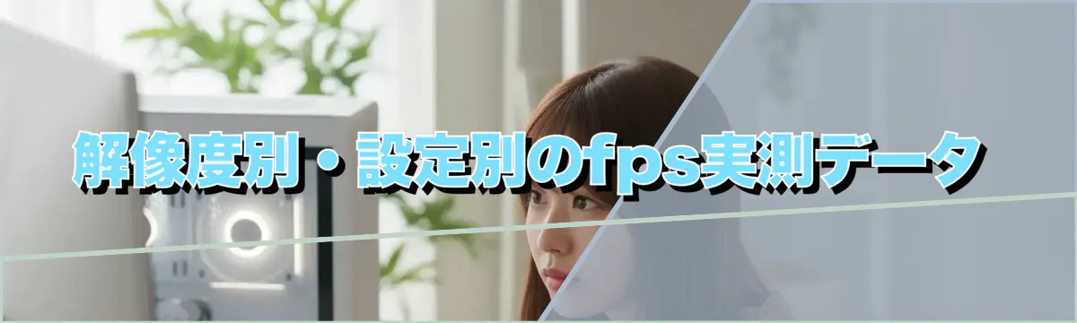 解像度別・設定別のfps実測データ