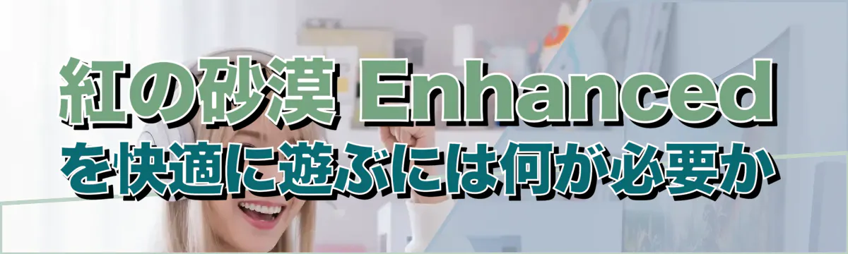 紅の砂漠 Enhancedを快適に遊ぶには何が必要か