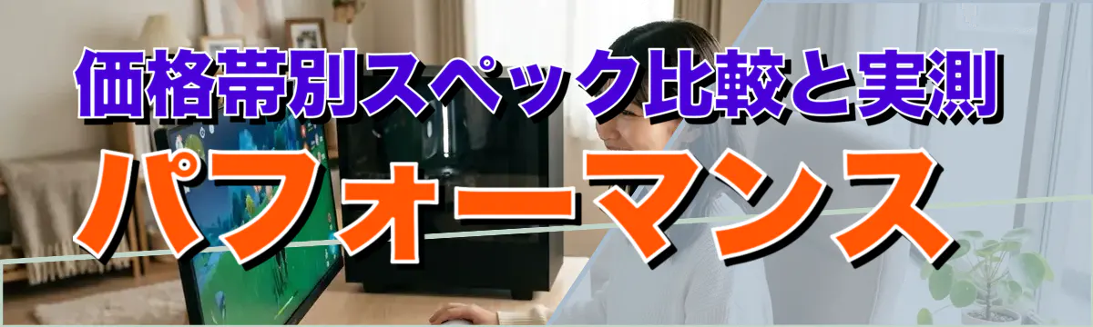 価格帯別スペック比較と実測パフォーマンス